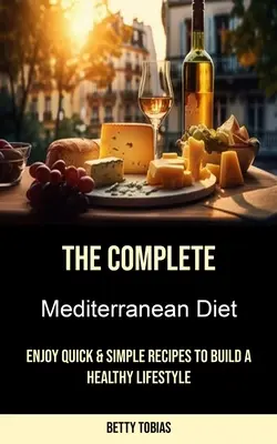 Kompletná stredomorská diéta: Vychutnajte si rýchle a jednoduché recepty na vybudovanie zdravého životného štýlu - The Complete Mediterranean Diet: Enjoy Quick & Simple Recipes to Build a Healthy Lifestyle
