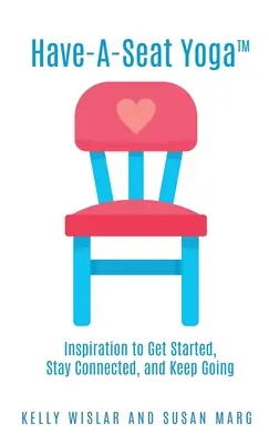 Have-A-Seat Yoga(TM): Inšpirácia, ako začať, zostať v spojení a pokračovať - Have-A-Seat Yoga(TM): Inspiration to Get Started, Stay Connected, and Keep Going