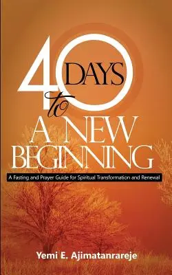 40 dní k novému začiatku: Pôst a modlitby na duchovnú premenu a obnovu - 40 Days To A New Beginning: A Fasting and Prayer Guide for Spiritual Transformation and Renewal