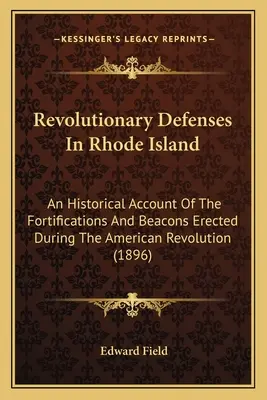 Revolutionary Defenses In Rhode Island: An Historical Account Of The Fortifications And Beacons Ereed During American Revolution - Revolutionary Defenses In Rhode Island: An Historical Account Of The Fortifications And Beacons Erected During The American Revolution