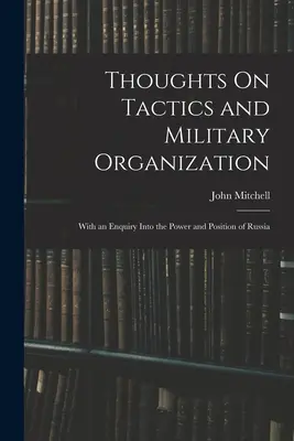 Myšlienky o taktike a vojenskej organizácii: S otázkou o sile a postavení Ruska - Thoughts On Tactics and Military Organization: With an Enquiry Into the Power and Position of Russia
