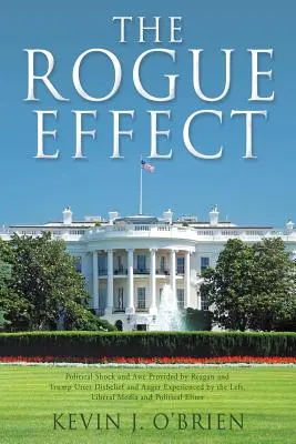 The Rogue Effect (Efekt tuláka): Politický šok a údiv, ktorý poskytli Reagan a Trump Úplná nedôvera a hnev, ktoré zažíva ľavica, liberálne médiá - The Rogue Effect: Political Shock and Awe Provided by Reagan and Trump Utter Disbelief and Anger Experienced by the Left, Liberal Media