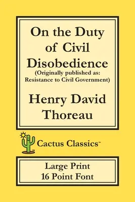 O povinnosti občianskej neposlušnosti (Cactus Classics Large Print): Odpor voči občianskej vláde; 16 bodové písmo; veľký text; veľké písmo - On the Duty of Civil Disobedience (Cactus Classics Large Print): Resistance to Civil Government; 16 Point Font; Large Text; Large Type