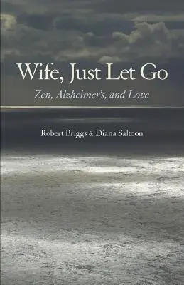 Manželka, nechaj to tak: Zen, Alzheimerova choroba a láska - Wife, Just Let Go: Zen, Alzheimer's, and Love