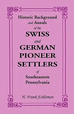 Historické pozadie a letopisy švajčiarskych a nemeckých pionierskych osadníkov juhovýchodnej Pensylvánie - Historic Background and Annals of the Swiss and German Pioneer Settlers of Southeastern Pennsylvania