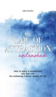 Zákon príťažlivosti uvoľnený: Ako ho okamžite aplikovať do svojho života na dosiahnutie lepšej kvality života - The Law Of Attraction Unleashed: How To Apply It Immediately Into Your Life For Achieving A Better Quality Of Life