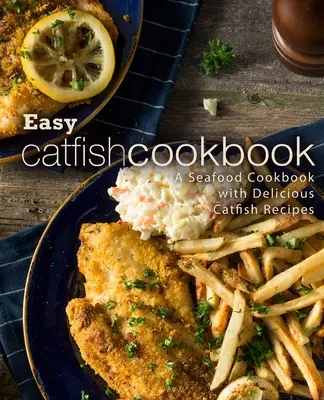 Jednoduchá kuchárska kniha o sumcoch: Kuchárska kniha morských plodov s chutnými receptami zo sumca (2. vydanie) - Easy Catfish Cookbook: A Seafood Cookbook with Delicious Catfish Recipes (2nd Edition)