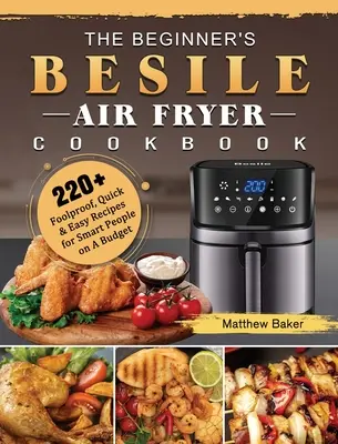 Kuchárska kniha Besile Air Fryer pre začiatočníkov: 220+ spoľahlivých, rýchlych a jednoduchých receptov pre šikovných ľudí s nízkym rozpočtom - The Beginner's Besile Air Fryer Cookbook: 220+ Foolproof, Quick & Easy Recipes for Smart People on A Budget
