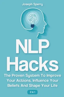 NLP Hacks 2 v 1: Osvedčený systém na zlepšenie vášho konania, ovplyvnenie vašich presvedčení a formovanie vášho života - NLP Hacks 2 In 1: The Proven System To Improve Your Actions, Influence Your Beliefs And Shape Your Life