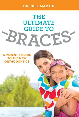 Dokonalý sprievodca rovnátkami: Sprievodca rodiča po novej ortodoncii - The Ultimate Guide to Braces: A Parent's Guide to the New Orthodontics