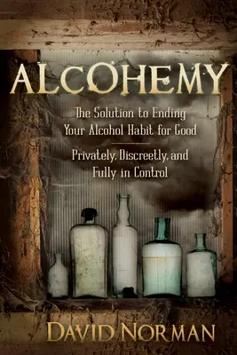 Alkoholizmus: Riešenie, ako nadobro skoncovať s návykom na alkohol - súkromne, diskrétne a plne pod kontrolou - Alcohemy: The Solution to Ending Your Alcohol Habit for Good-Privately, Discreetly, and Fully in Control