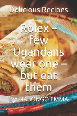 Rolexky - máloktorý Uganďan ich nosí - ale jedia ich: Chutné recepty - Rolex - few Ugandans wear one - but eat them: Delicious Recipes