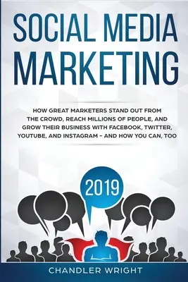 Marketing na sociálnych sieťach 2019: Ako skvelí marketéri vyčnievajú z davu, oslovujú milióny ľudí a rozvíjajú svoje podnikanie pomocou Facebooku, Twitteru - Social Media Marketing 2019: How Great Marketers Stand Out from The Crowd, Reach Millions of People, and Grow Their Business with Facebook, Twitter
