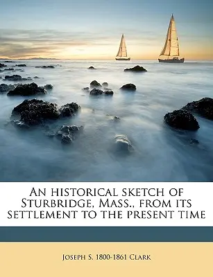 Historický náčrt mesta Sturbridge v štáte Massachusetts od jeho osídlenia po súčasnosť - An Historical Sketch of Sturbridge, Mass., from Its Settlement to the Present Time