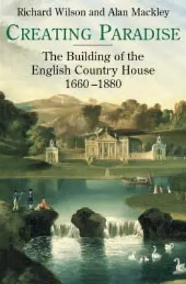 Vytvorenie raja: Budovanie anglického vidieckeho domu v rokoch 1660 - 1880 - Creating Paradise: The Building of the English Country House, 1660-1880