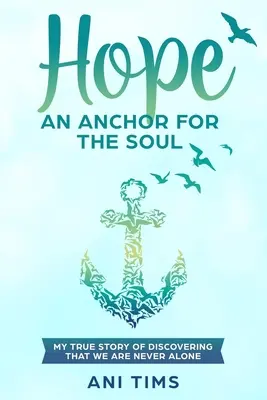 Nádej: kotva pre dušu: Môj skutočný príbeh o tom, že nikdy nie sme sami - Hope: An Anchor For The Soul: My True Story Of Discovering That We Are Never Alone