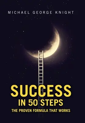 Úspech v 50 krokoch: 50 krokov: osvedčený vzorec, ktorý funguje - Success in 50 Steps: The Proven Formula That Works