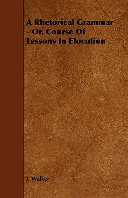 Rétorická gramatika - alebo kurz lekcií výrečnosti - A Rhetorical Grammar - Or, Course Of Lessons In Elocution