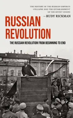 Ruská revolúcia: Ruská revolúcia od začiatku do konca (The History Of The Russian Empire's Collapse And The Establishment of Th - Russian Revolution: The Russian Revolution From Beginning To End (The History Of The Russian Empire's Collapse And The Establishment Of Th