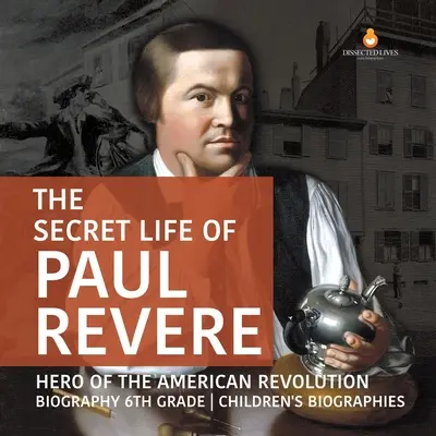 Tajný život Paula Revera Hrdina americkej revolúcie Životopis pre deti 6. ročník - The Secret Life of Paul Revere Hero of the American Revolution Biography 6th Grade Children's Biographies
