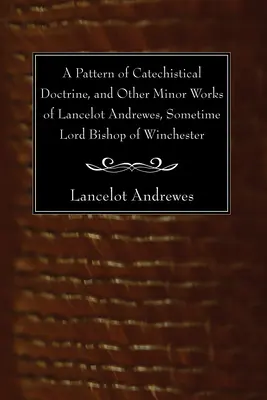 Vzor katechetickej náuky a iné menšie diela Lancelota Andrewesa, niekdajšieho biskupa z Winchesteru - A Pattern of Catechistical Doctrine, and Other Minor Works of Lancelot Andrewes, Sometime Lord Bishop of Winchester