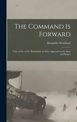 Príkaz je vpred: A.E.F., ako sa objavili v Hviezdach a pruhoch: Príbehy z bojísk A.E.F. - The Command Is Forward: Tales of the A.E.F. Battlefields As They Appeared in the Stars and Stripes