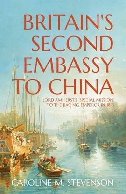 Druhé britské veľvyslanectvo v Číne: Osobitná misia lorda Amhersta k cisárovi Ťia-čching v roku 1816 - Britain's Second Embassy to China: Lord Amherst's 'Special Mission' to the Jiaqing Emperor in 1816