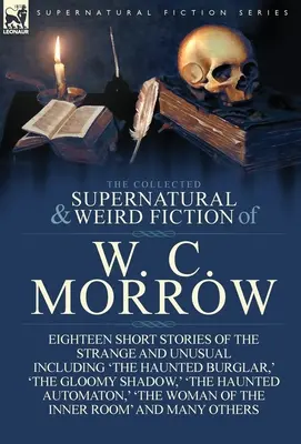 The Collected Supernatural and Weird Fiction of W. C. Morrow (Zbierka nadprirodzených a podivných poviedok W. C. Morrowa): W. C. Morrow: Podivné a nezvyčajné príbehy: „Strašidelný lupič“, „Strašidelný lupič“, „Strašidelný lupič“, „Strašidelný lupič“. - The Collected Supernatural and Weird Fiction of W. C. Morrow: Eighteen Short Stories of the Strange and Unusual Including 'The Haunted Burglar, ' 'The