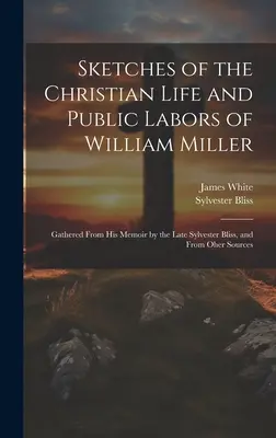 Náčrty kresťanského života a verejnej práce Williama Millera: zozbierané z jeho memoárov od zosnulého Sylvestra Blissa a z iných zdrojov - Sketches of the Christian Life and Public Labors of William Miller: Gathered From His Memoir by the Late Sylvester Bliss, and From Oher Sources