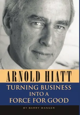 Arnold Hiatt: Premena podnikania na silu dobra - Arnold Hiatt: Turning Business Into a Force for Good