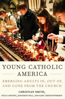 Mladí katolíci v Amerike: Vychádzajúci dospelí v Cirkvi, z Cirkvi a mimo Cirkvi - Young Catholic America: Emerging Adults In, Out Of, and Gone from the Church