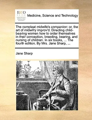 The Compleat Midwife's Companion: alebo zdokonalené umenie pôrodnej asistentky. Usmerňovanie žien, ktoré rodia deti, ako sa majú usporiadať pri počatí, chove - The Compleat Midwife's Companion: Or, the Art of Midwifry Improv'd. Directing Child-Bearing Women How to Order Themselves in Their Conception, Breedin
