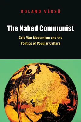 Nahý komunista: Komunistický komunizmus: Modernizmus studenej vojny a politika populárnej kultúry - The Naked Communist: Cold War Modernism and the Politics of Popular Culture