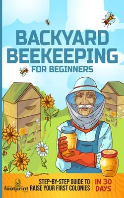 Včelárstvo na dvore pre začiatočníkov: Včelárstvo: Návod krok za krokom, ako vychovať prvé včelstvo za 30 dní - Backyard Beekeeping for Beginners: Step-By-Step Guide To Raise Your First Colonies in 30 Days