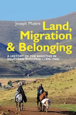 Zem, migrácia a príslušnosť: História Basotov v Južnej Rodézii do roku 1890 - Land, Migration and Belonging: A History of the Basotho in Southern Rhodesia C. 1890