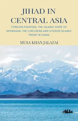 Džihád v Strednej Ázii: Zahraniční bojovníci, Islamský štát Chorásán, Čečenci a Ujgurský islamský front v Číne - Jihad in Central Asia: Foreign Fighters, the Islamic State of Khorasan, the Chechens and Uyghur Islamic Front in China