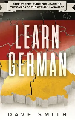 Učte sa nemecky: Sprievodca krok za krokom pre učenie sa základov nemeckého jazyka - Learn German: Step by Step Guide For Learning The Basics of The German Language