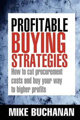 Výhodné nákupné stratégie: Ako znížiť náklady na obstarávanie a nakupovať s cieľom dosiahnuť vyššie zisky - Profitable Buying Strategies: How to Cut Procurement Costs and Buy Your Way to Higher Profits