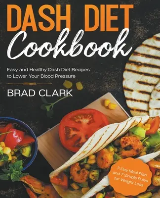 Kuchárska kniha Dash Diet: Dash Diet Recepty na zníženie krvného tlaku: Jednoduché a zdravé recepty Dash Diet na zníženie krvného tlaku. 7-dňový jedálniček a 7 jednoduchých pravidiel na chudnutie - Dash Diet Cookbook: Easy and Healthy Dash Diet Recipes to Lower Your Blood Pressure. 7-Day Meal Plan and 7 Simple Rules for Weight Loss