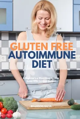 Bezlepková autoimunitná diéta: Kuchařka pre začiatočníkov: 4-týždňový sprievodca krok za krokom s vybranými receptami - Gluten Free Autoimmune Diet: A Beginner's 4-Week Step-by-Step Guide With Curated Recipes