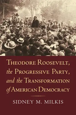 Theodore Roosevelt, Progresívna strana a transformácia americkej demokracie - Theodore Roosevelt, the Progressive Party, and the Transformation of American Democracy