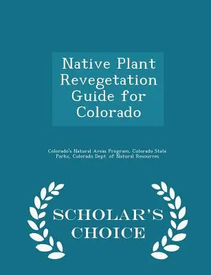Sprievodca obnovou pôvodnej vegetácie v Colorade - Scholar's Choice Edition - Native Plant Revegetation Guide for Colorado - Scholar's Choice Edition