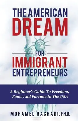 Americký sen pre podnikateľov z radov prisťahovalcov: Sprievodca pre začiatočníkov na ceste za slobodou, slávou a bohatstvom v USA - The American Dream For Immigrant Entrepreneurs: A Beginner's Guide To Freedom, Fame And Fortune In The USA