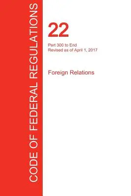 CFR 22, časť 300 až koniec, Zahraničné vzťahy, 01. apríl 2017 (zväzok 2 z 2) (Úrad federálneho registra (Cfr)) - CFR 22, Part 300 to End, Foreign Relations, April 01, 2017 (Volume 2 of 2) (Office of the Federal Register (Cfr))