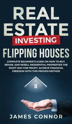 Investovanie do nehnuteľností - Flipping Houses: Kompletný sprievodca pre začiatočníkov o tom, ako kupovať, obnovovať a predávať obytné nehnuteľnosti správnym spôsobom s cieľom dosiahnuť zisk. A - Real Estate Investing - Flipping Houses: Complete Beginner's Guide on How to Buy, Rehab, and Resell Residential Properties the Right Way for Profit. A