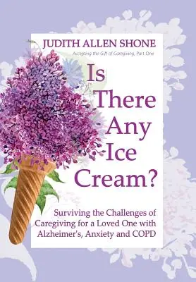 Je tu zmrzlina?: Prežiť výzvy starostlivosti o milovaného človeka s Alzheimerovou chorobou, úzkosťou a CHOCHP - Is There Any Ice Cream?: Surviving the Challenges of Caregiving for a Loved One with Alzheimer's, Anxiety, and COPD