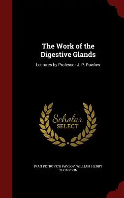 Práca tráviacich žliaz: Pawlowa: prednášky profesora J. P. Pawlowa - The Work of the Digestive Glands: Lectures by Professor J. P. Pawlow