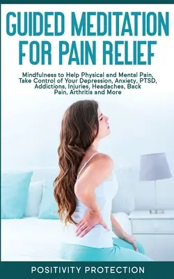 Riadená meditácia na úľavu od bolesti: Prevziať kontrolu nad depresiou, úzkosťou, posttraumatickou stresovou poruchou, závislosťami, zraneniami, - Guided Meditation for Pain Relief: Mindfulness to Help Physical and Mental Pain, Take Control of Your Depression, Anxiety, PTSD, Addictions, Injuries,