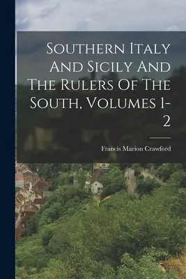 Južné Taliansko a Sicília a panovníci juhu, zväzky 1-2 - Southern Italy And Sicily And The Rulers Of The South, Volumes 1-2