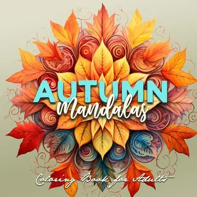 Jesenné mandaly na vyfarbovanie pre dospelých: Mandaly na vyfarbovanie pre dospelých 3D mandaly - Jesenné listy na vyfarbovanie pre dospelých Jesenné maľovanky - Autumn Mandalas Coloring Book for Adults: Mandalas Coloring Book for Adults 3D Mandalas - Autumn Leaves Coloring Book for Adults Fall Coloring Book